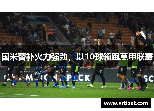 国米替补火力强劲，以10球领跑意甲联赛